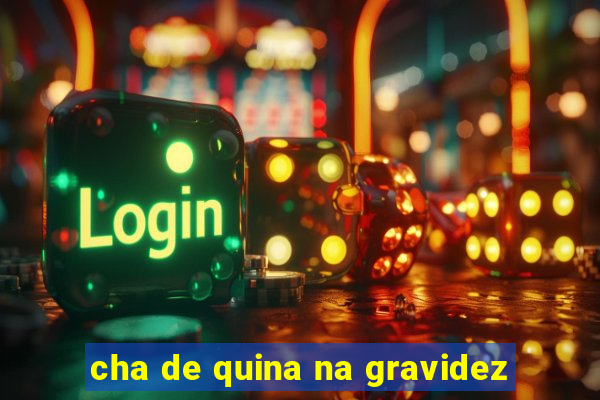 cha de quina na gravidez
